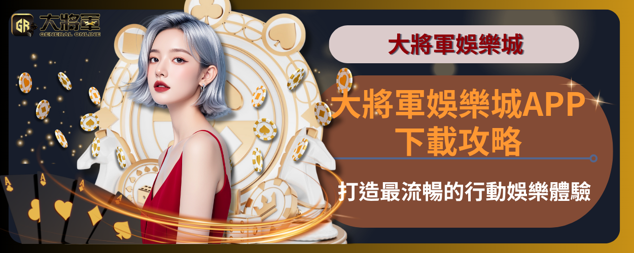 大將軍娛樂城APP下載攻略：打造最流暢的行動娛樂體驗