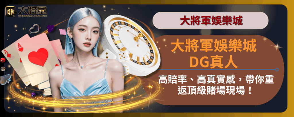 大將軍娛樂城DG真人｜高賠率、高真實感，帶你重返頂級賭場現場！