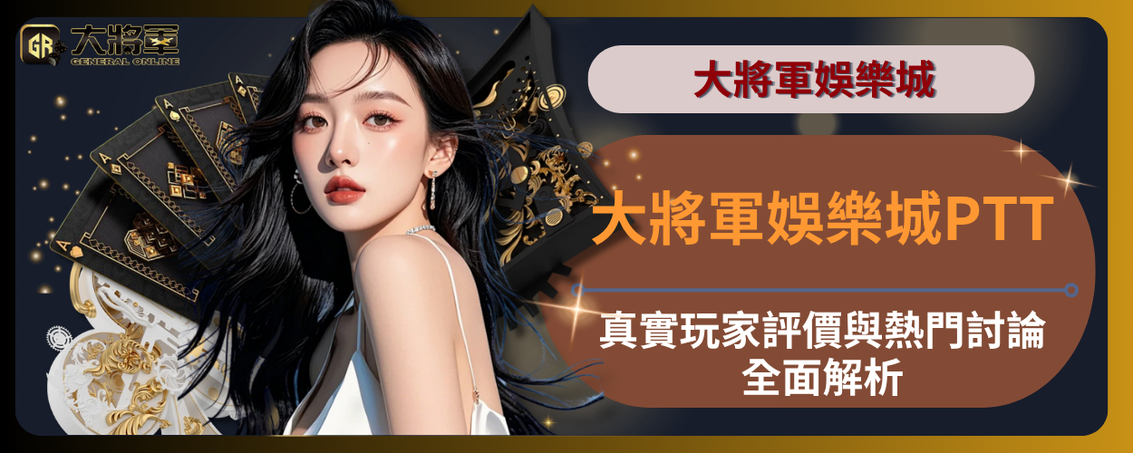 大將軍娛樂城PTT｜真實玩家評價與熱門討論全面解析