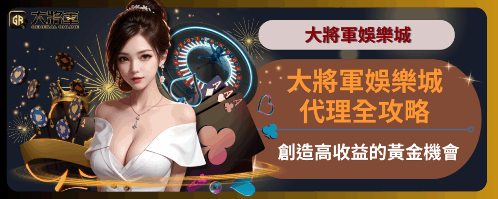 大將軍娛樂城代理全攻略：創造高收益的黃金機會
