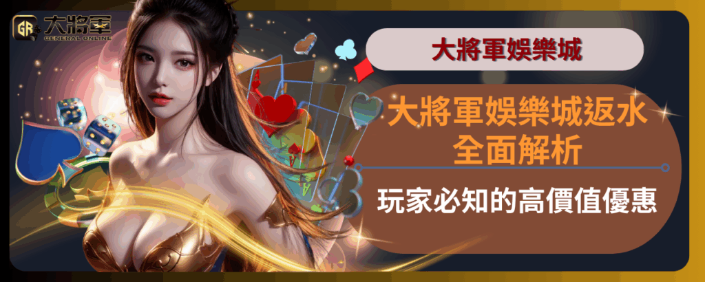 大將軍娛樂城返水全面解析：玩家必知的高價值優惠