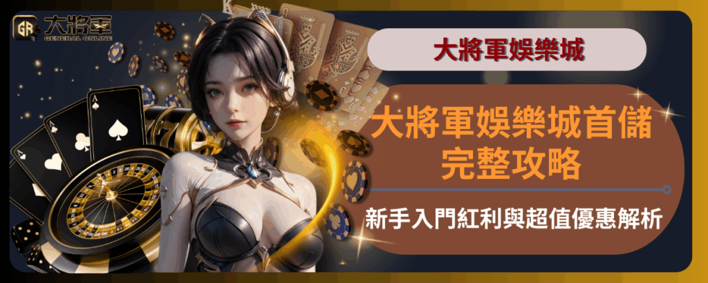 大將軍娛樂城首儲完整攻略：新手入門紅利與超值優惠解析