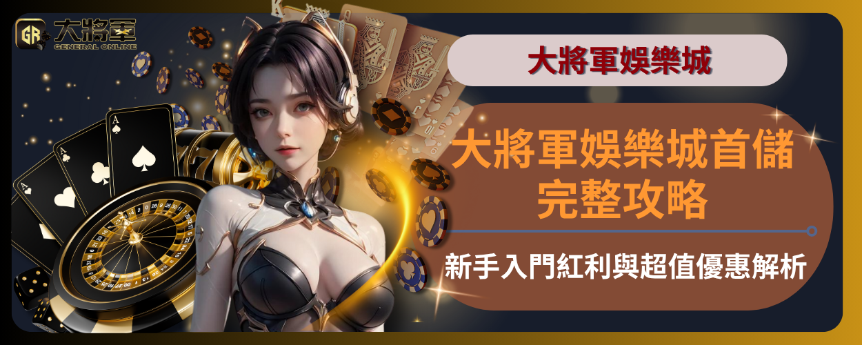 大將軍娛樂城首儲完整攻略：新手入門紅利與超值優惠解析