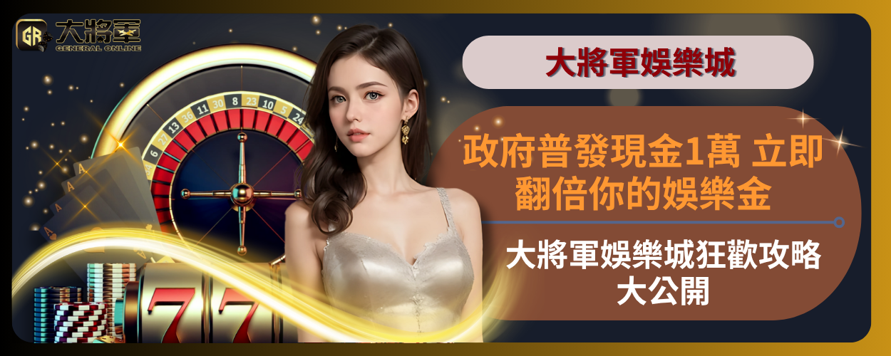 政府普發現金1萬 立即翻倍你的娛樂金！大將軍娛樂城狂歡攻略大公開