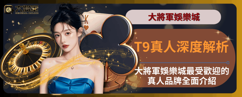 T9真人深度解析：大將軍娛樂城最受歡迎的真人品牌全面介紹