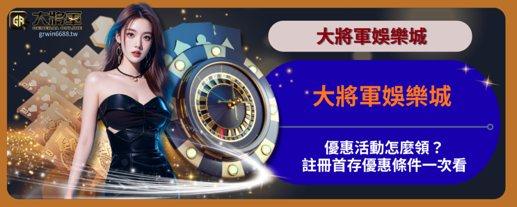 大將軍娛樂城優惠活動怎麼領？註冊首存優惠條件一次看